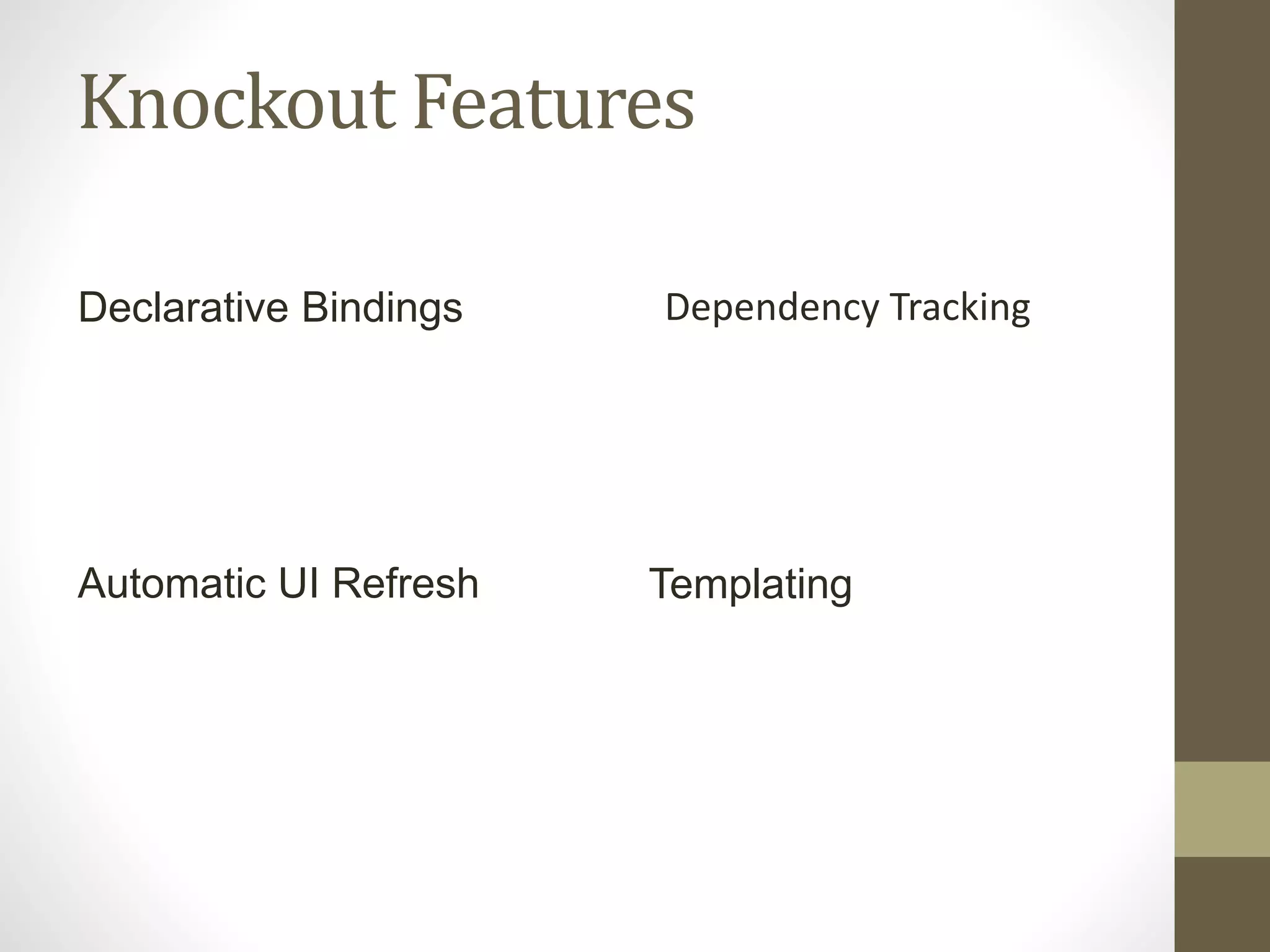 Knockout Features
Dependency Tracking
Automatic UI Refresh
Declarative Bindings
Templating
 