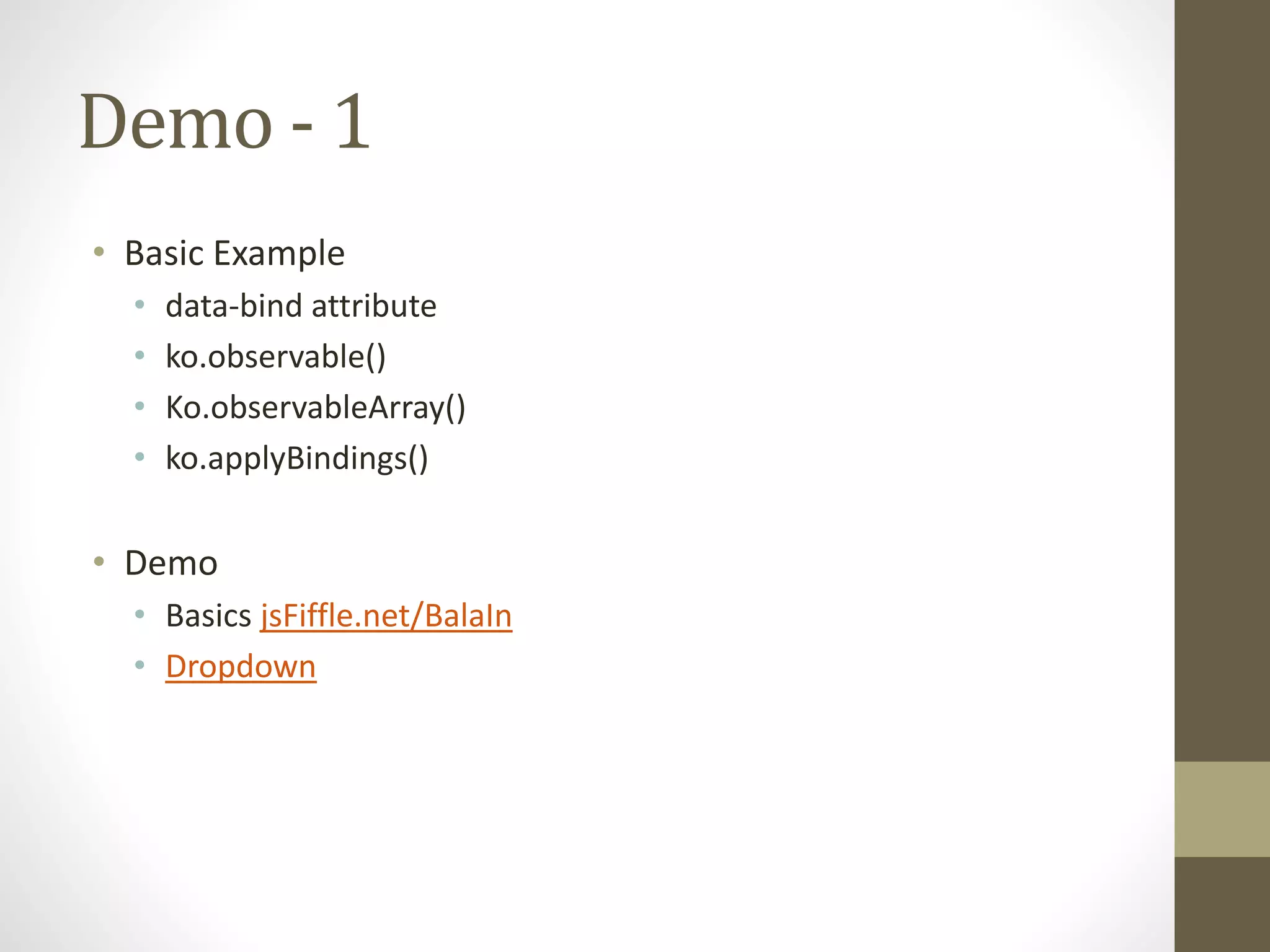 Demo - 1
• Basic Example
• data-bind attribute
• ko.observable()
• Ko.observableArray()
• ko.applyBindings()
• Demo
• Basics jsFiffle.net/BalaIn
• Dropdown
 