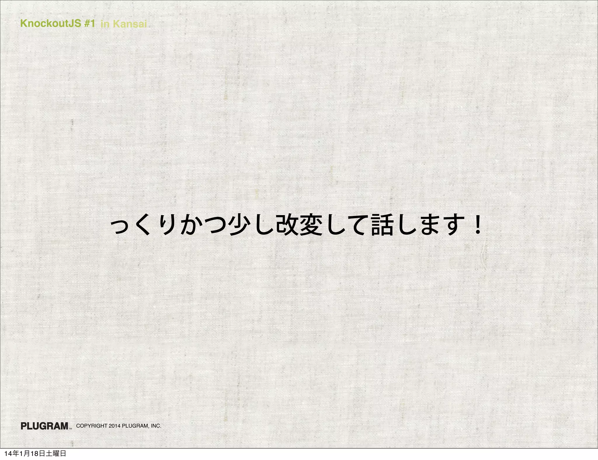 KnockoutJS #1 in Kansai

っくりかつ少し改変して話します！

COPYRIGHT 2014 PLUGRAM, INC.

14年1月18日土曜日

 