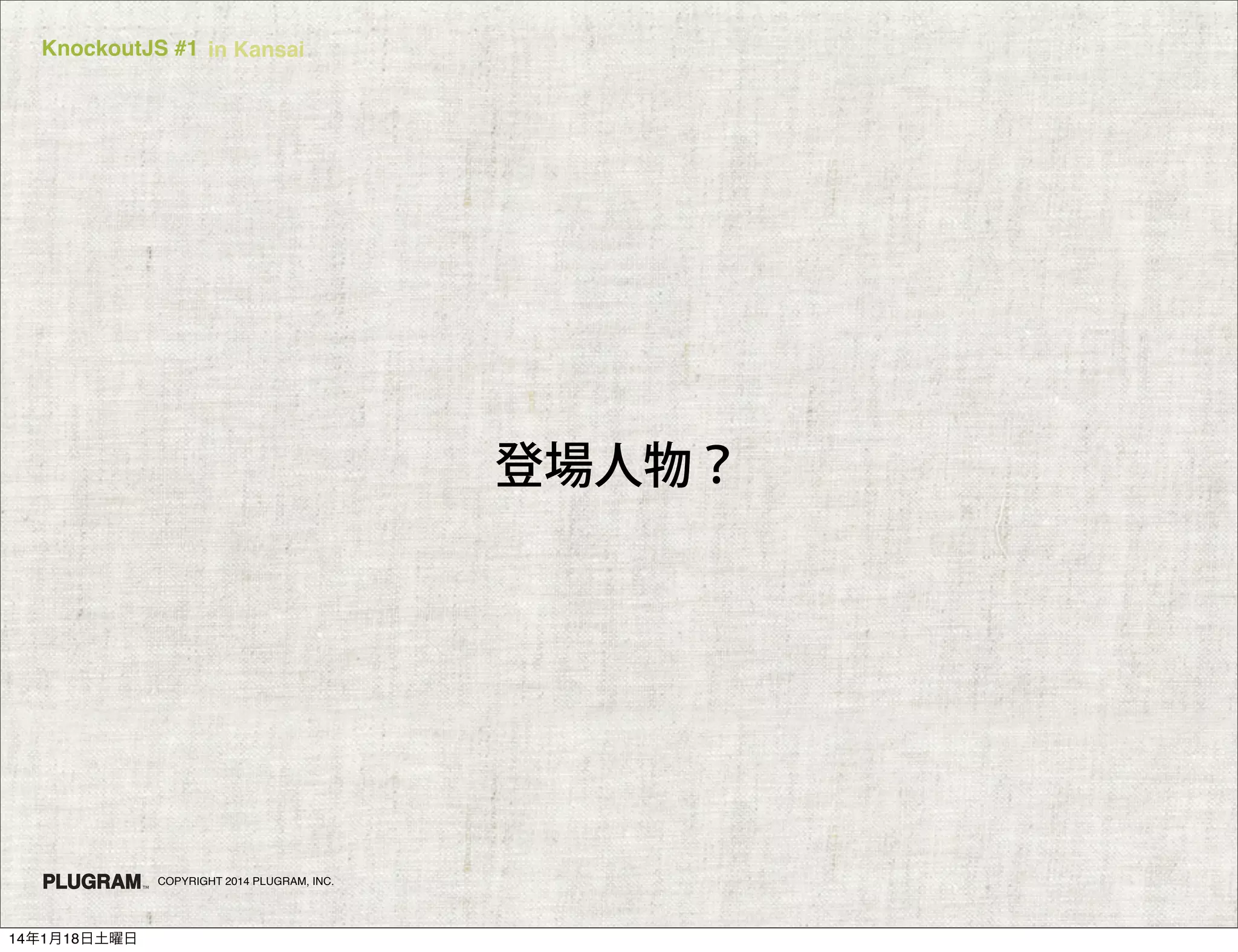 KnockoutJS #1 in Kansai

登場人物？

COPYRIGHT 2014 PLUGRAM, INC.

14年1月18日土曜日

 
