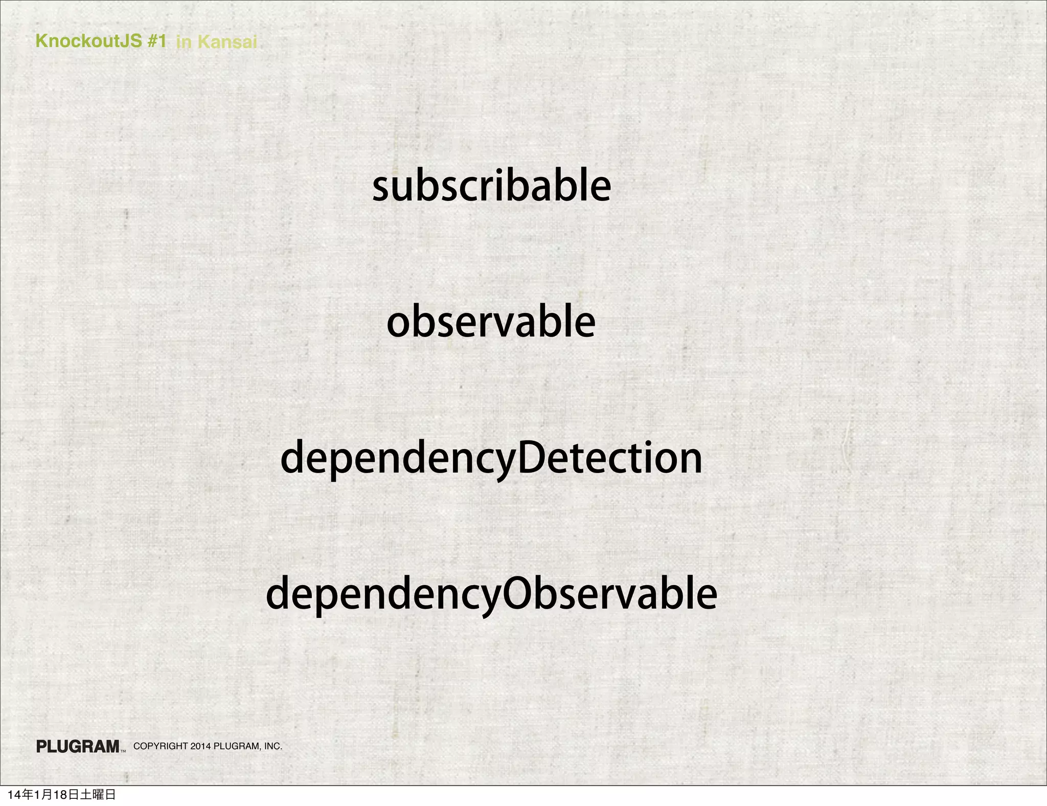 KnockoutJS #1 in Kansai

subscribable
observable
dependencyDetection
dependencyObservable

COPYRIGHT 2014 PLUGRAM, INC.

14年1月18日土曜日

 