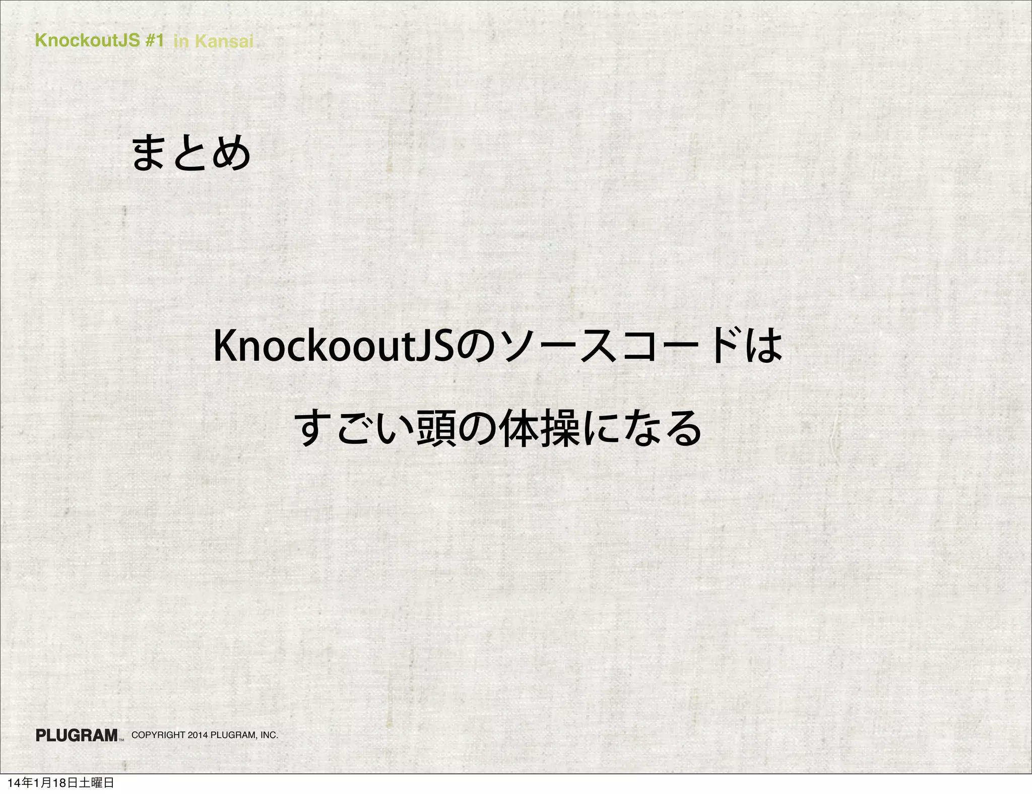 KnockoutJS #1 in Kansai

まとめ

KnockooutJSのソースコードは
すごい頭の体操になる

COPYRIGHT 2014 PLUGRAM, INC.

14年1月18日土曜日

 