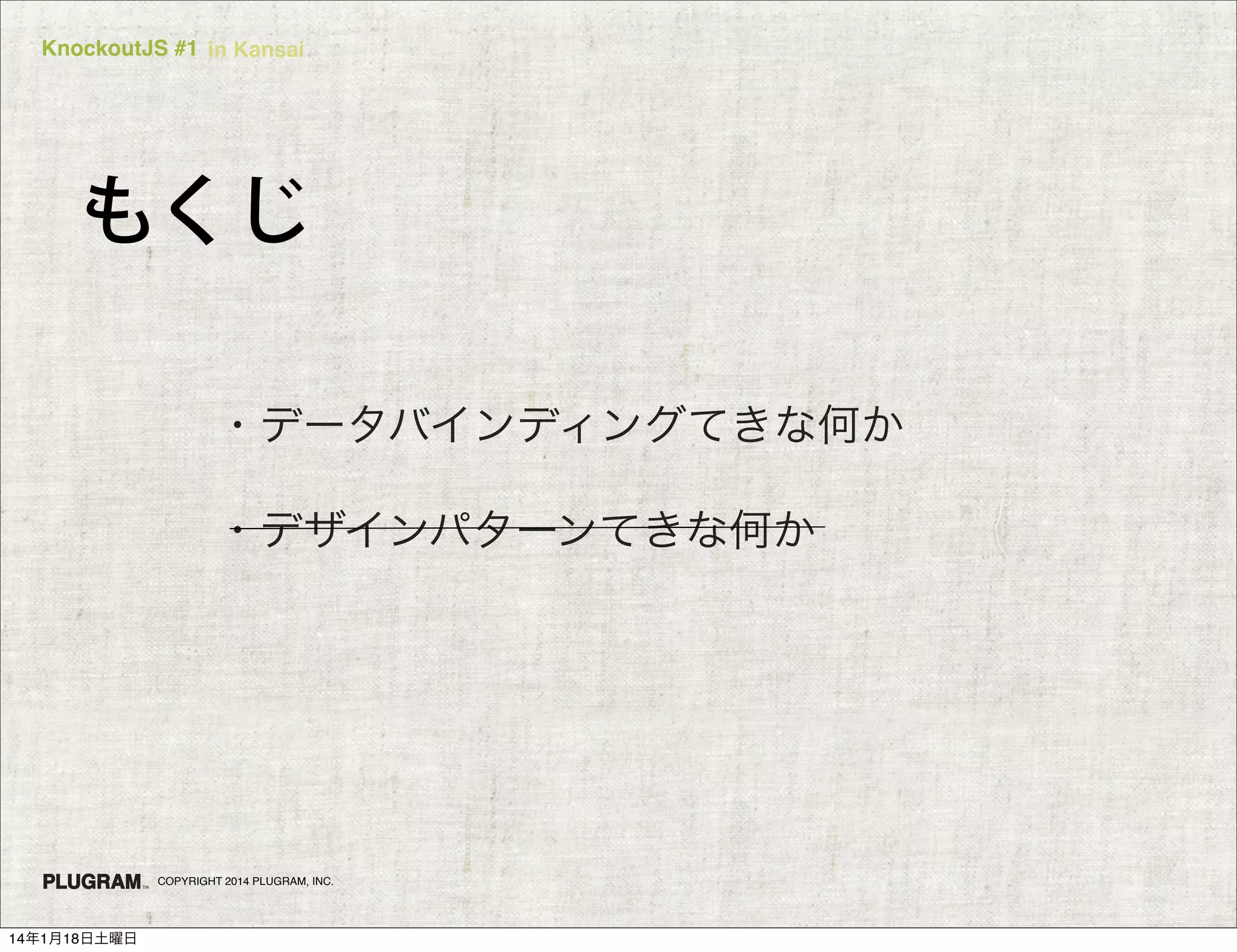 KnockoutJS #1 in Kansai

もくじ
・データバインディングてきな何か
・デザインパターンてきな何か

COPYRIGHT 2014 PLUGRAM, INC.

14年1月18日土曜日

 