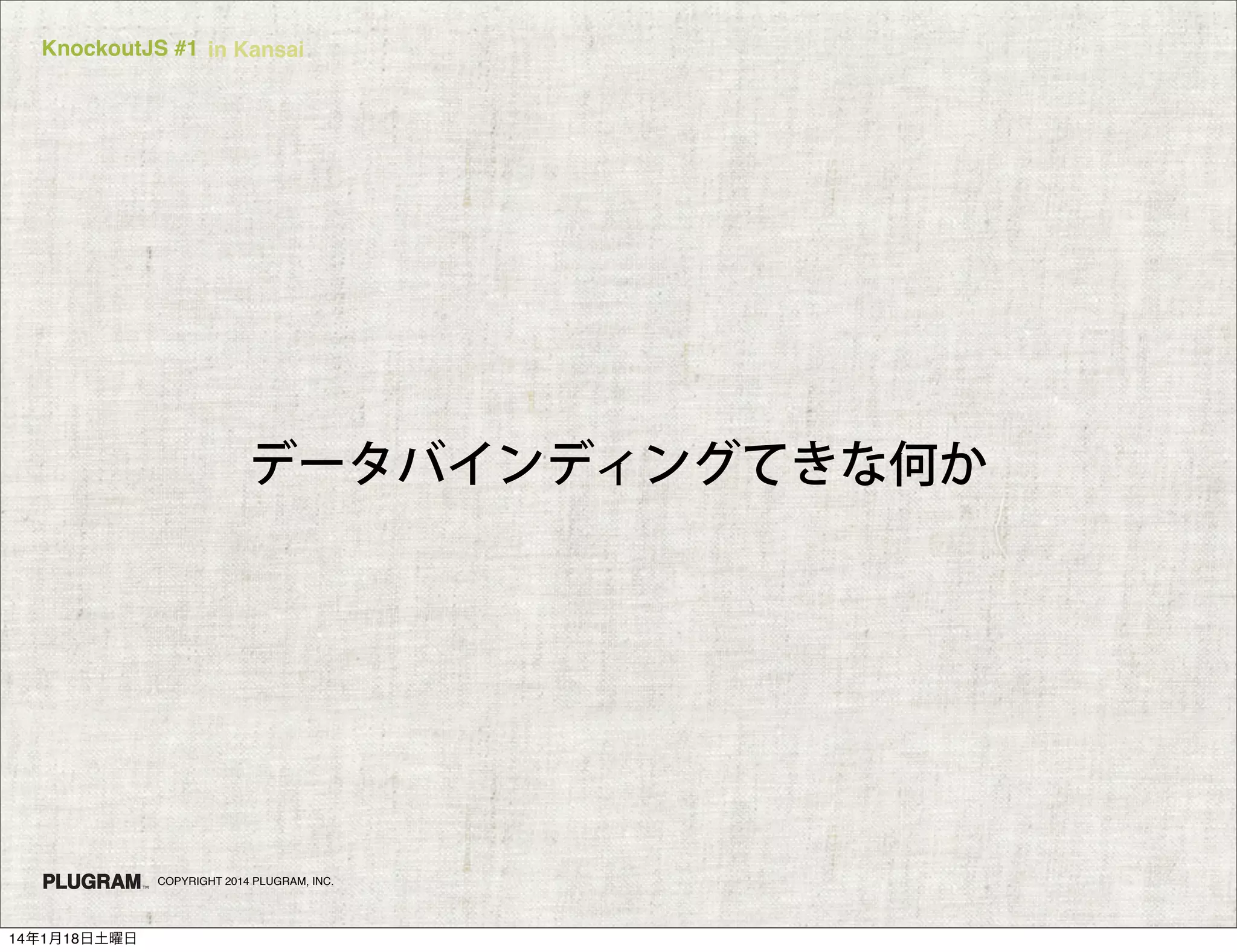 KnockoutJS #1 in Kansai

データバインディングてきな何か

COPYRIGHT 2014 PLUGRAM, INC.

14年1月18日土曜日

 