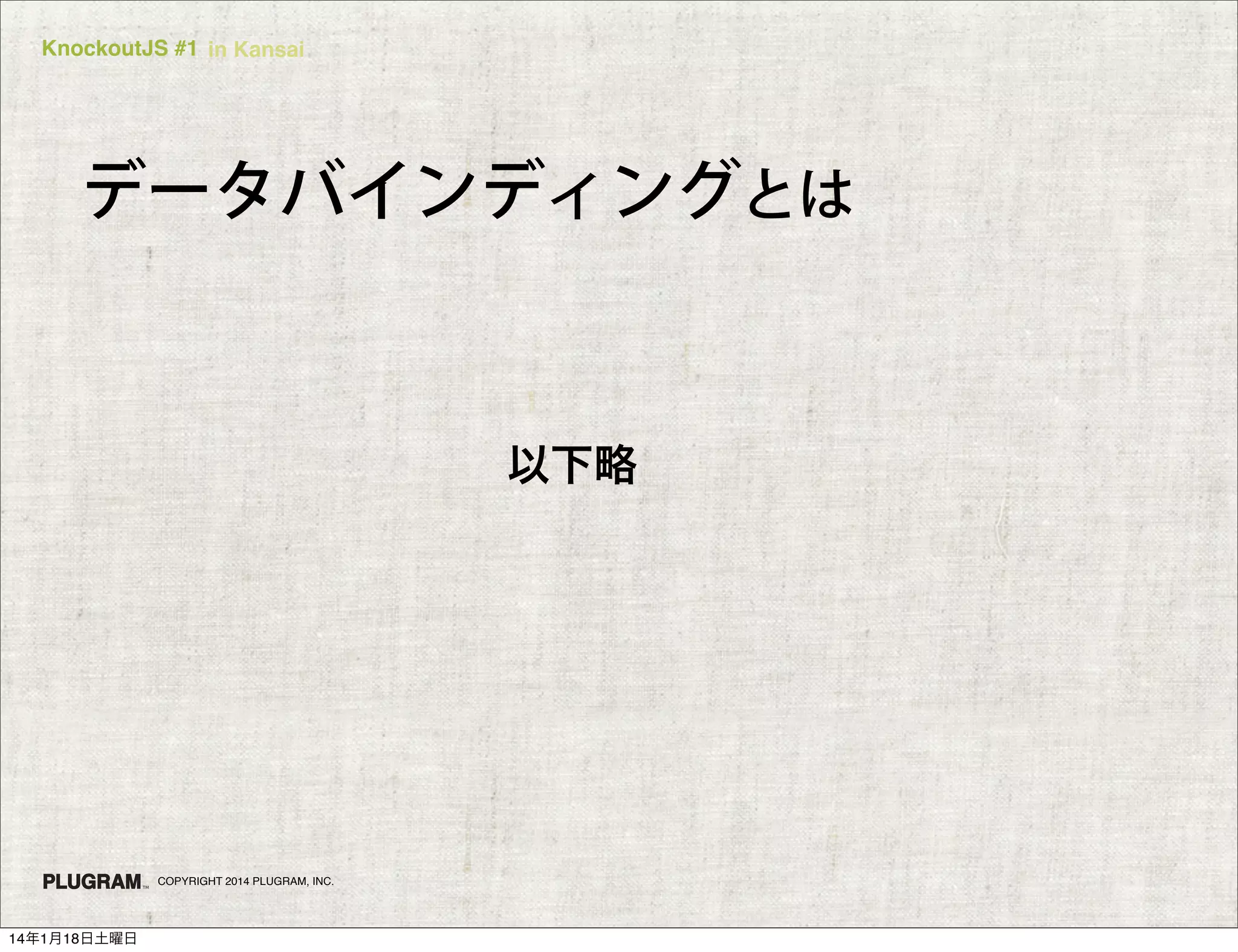 KnockoutJS #1 in Kansai

データバインディングとは

以下略

COPYRIGHT 2014 PLUGRAM, INC.

14年1月18日土曜日

 