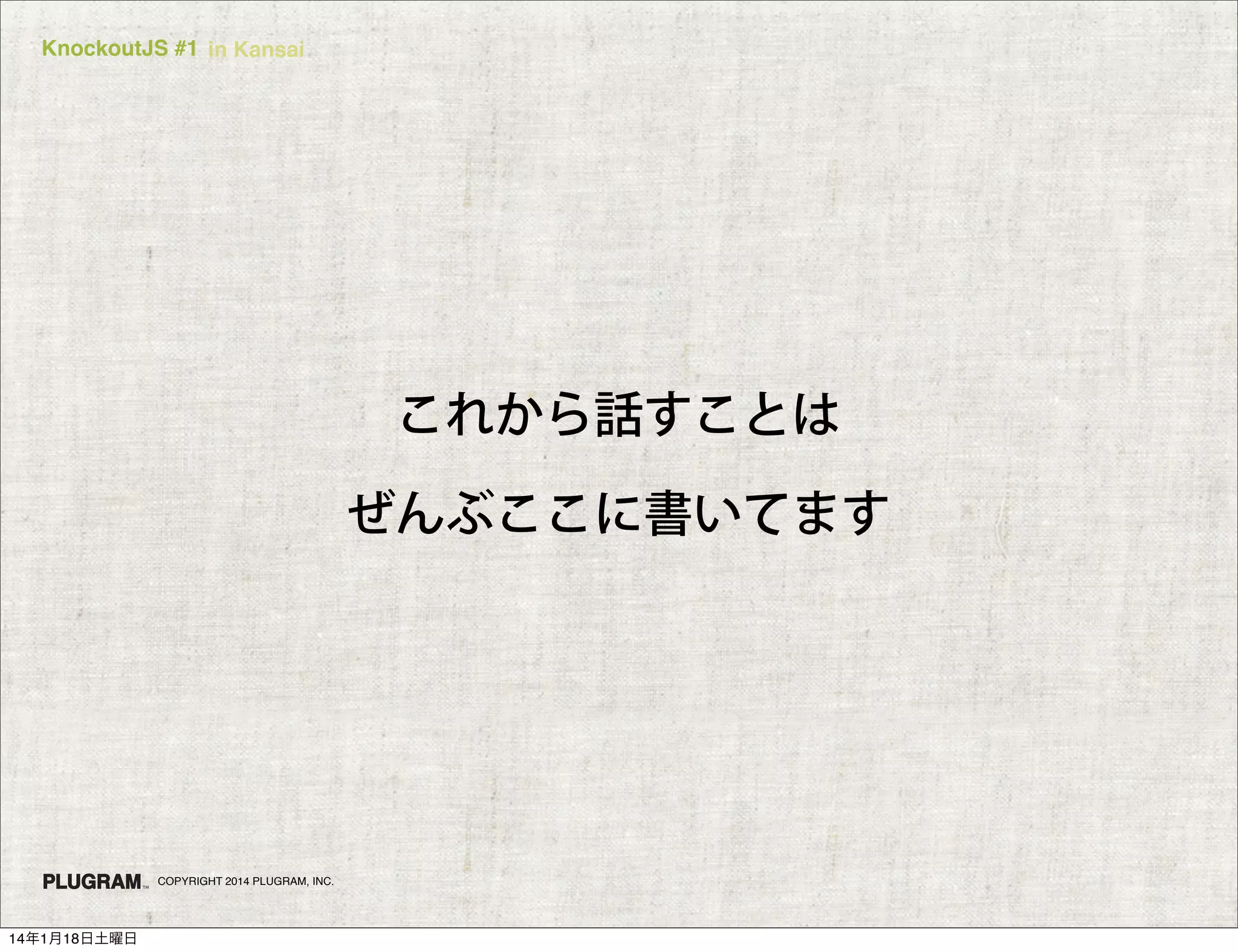 KnockoutJS #1 in Kansai

これから話すことは
ぜんぶここに書いてます

COPYRIGHT 2014 PLUGRAM, INC.

14年1月18日土曜日

 