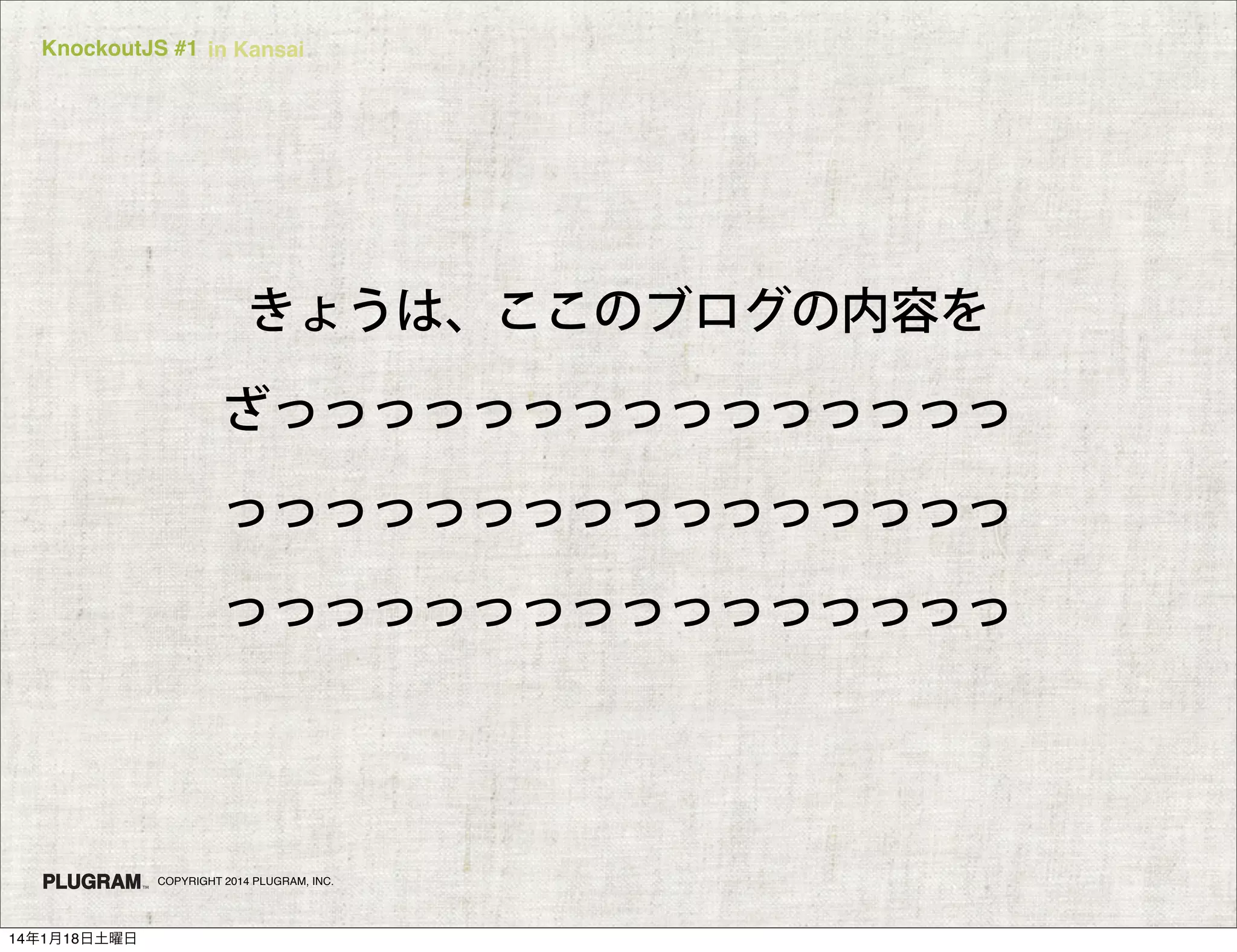 KnockoutJS #1 in Kansai

きょうは、ここのブログの内容を
ざっっっっっっっっっっっっっっっ
っっっっっっっっっっっっっっっっ
っっっっっっっっっっっっっっっっ

COPYRIGHT 2014 PLUGRAM, INC.

14年1月18日土曜日

 