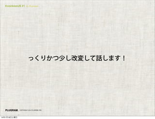 KnockoutJS #1 in Kansai

っくりかつ少し改変して話します！

COPYRIGHT 2014 PLUGRAM, INC.

14年1月18日土曜日

 