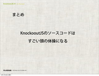 KnockoutJS #1 in Kansai

まとめ

KnockooutJSのソースコードは
すごい頭の体操になる

COPYRIGHT 2014 PLUGRAM, INC.

14年1月18日土曜日

 