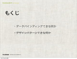 KnockoutJS #1 in Kansai

もくじ
・データバインディングてきな何か
・デザインパターンてきな何か

COPYRIGHT 2014 PLUGRAM, INC.

14年1月18日土曜日

 