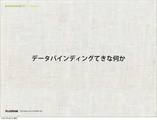 KnockoutJS #1 in Kansai

データバインディングてきな何か

COPYRIGHT 2014 PLUGRAM, INC.

14年1月18日土曜日

 