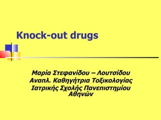 Knock-out drugs Μαρία Στεφανίδου – Λουτσίδου Αναπλ. Καθηγήτρια Τοξικολογίας Ιατρικής Σχολής Πανεπιστημίου Αθηνών 