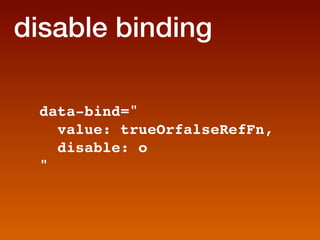 disable binding

 data-bind=
   value: trueOrfalseRefFn,
   disable: o
 
 