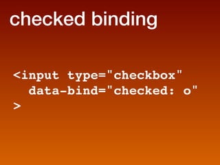 checked binding

input type=checkbox
  data-bind=checked: o

 