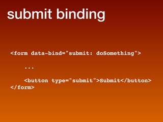 submit binding

form data-bind=submit: doSomething

    ...

    button type=submitSubmit/button
/form
 