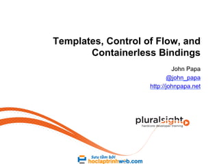 Templates, Control of Flow, and
Containerless Bindings
John Papa
@john_papa
http://johnpapa.net

 