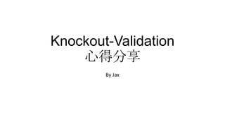 Knockout-Validation
心得分享
By Jax

 