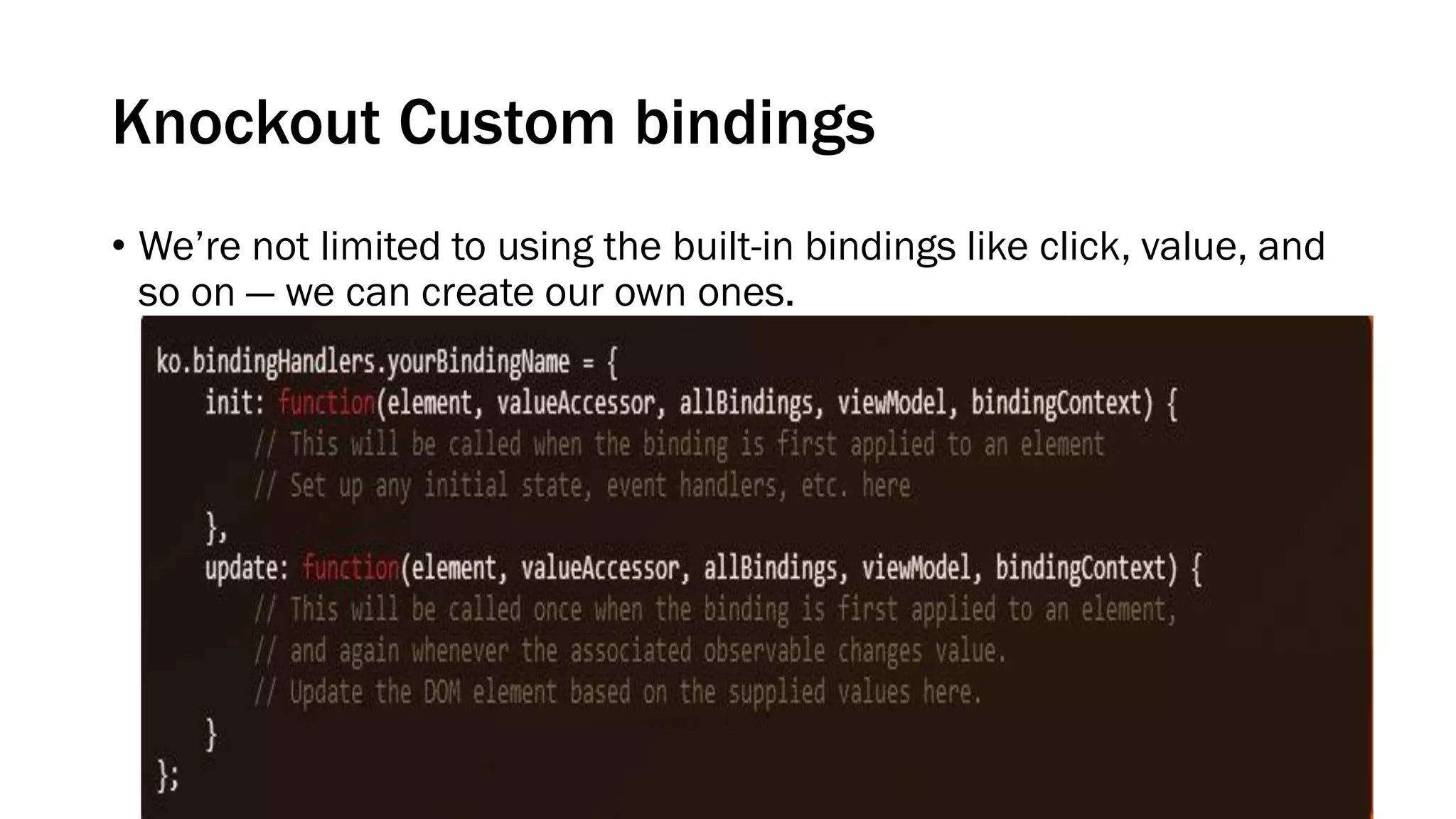 Knockout Custom bindings
• We’re not limited to using the built-in bindings like click, value, and
so on — we can create our own ones.

 