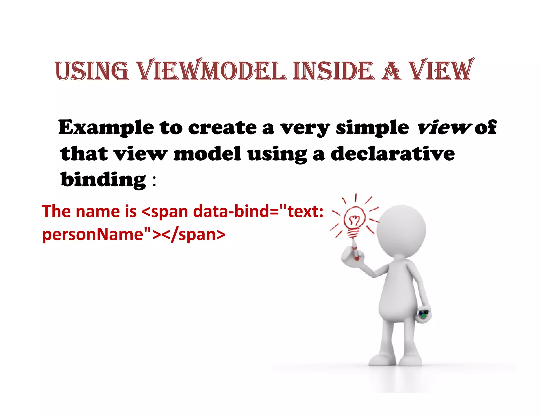 USING VIEWMODEL INSIDE A VIEW
 Example to create a very simple view of
 that view model using a declarative
 binding :
The name is <span data-bind="text:
personName"></span>
 