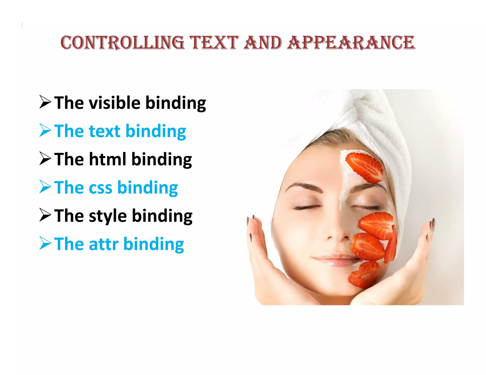 CONTROLLING TEXT AND APPEARANCE


The visible binding
The text binding
The html binding
The css binding
The style binding
The attr binding
 