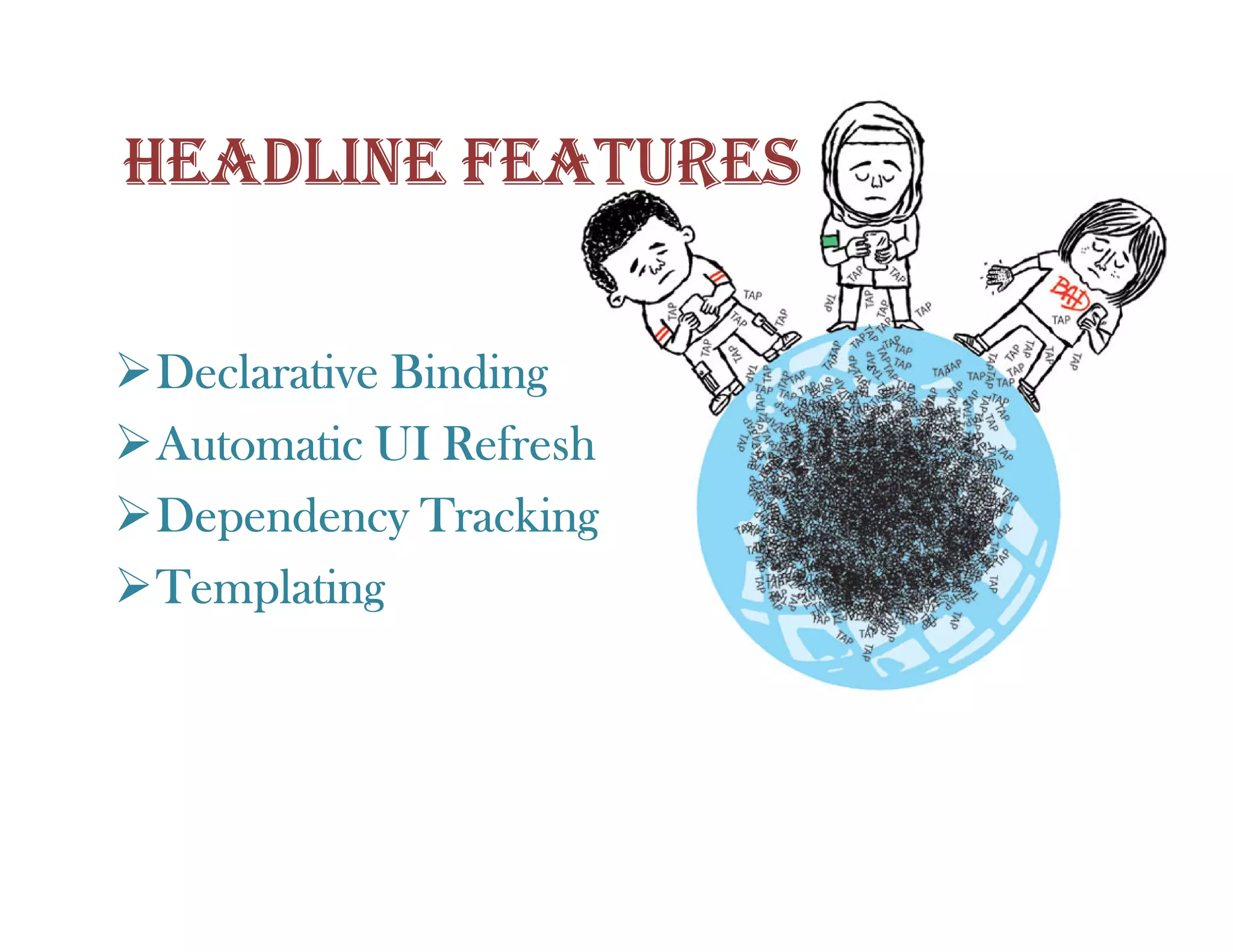 HEADLINE FEATURES

Declarative Binding
Automatic UI Refresh
Dependency Tracking
Templating
 