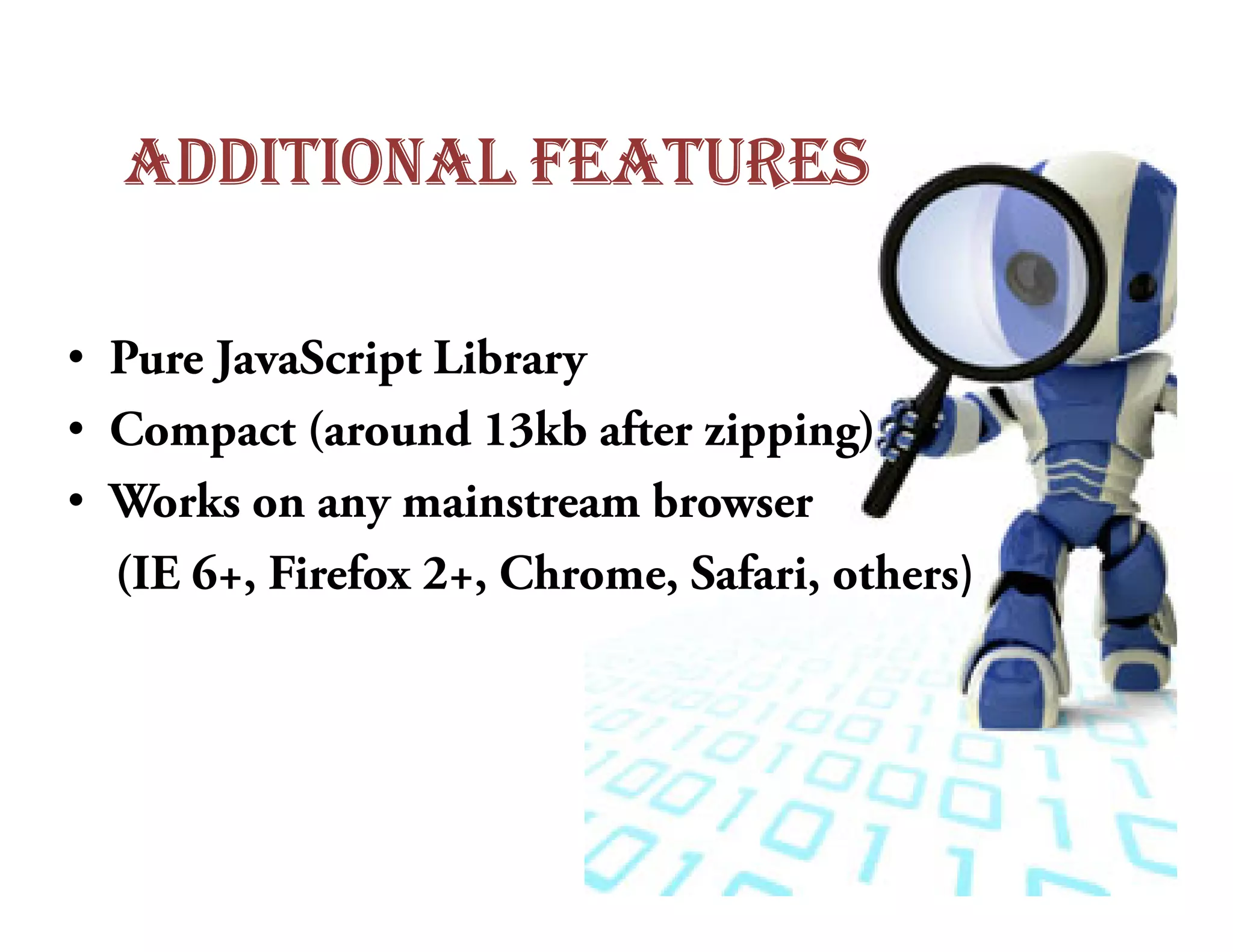 ADDITIONAL FEATURES

• Pure JavaScript Library
• Compact (around 13kb after zipping)
• Works on any mainstream browser
  (IE 6+, Firefox 2+, Chrome, Safari, others)
 