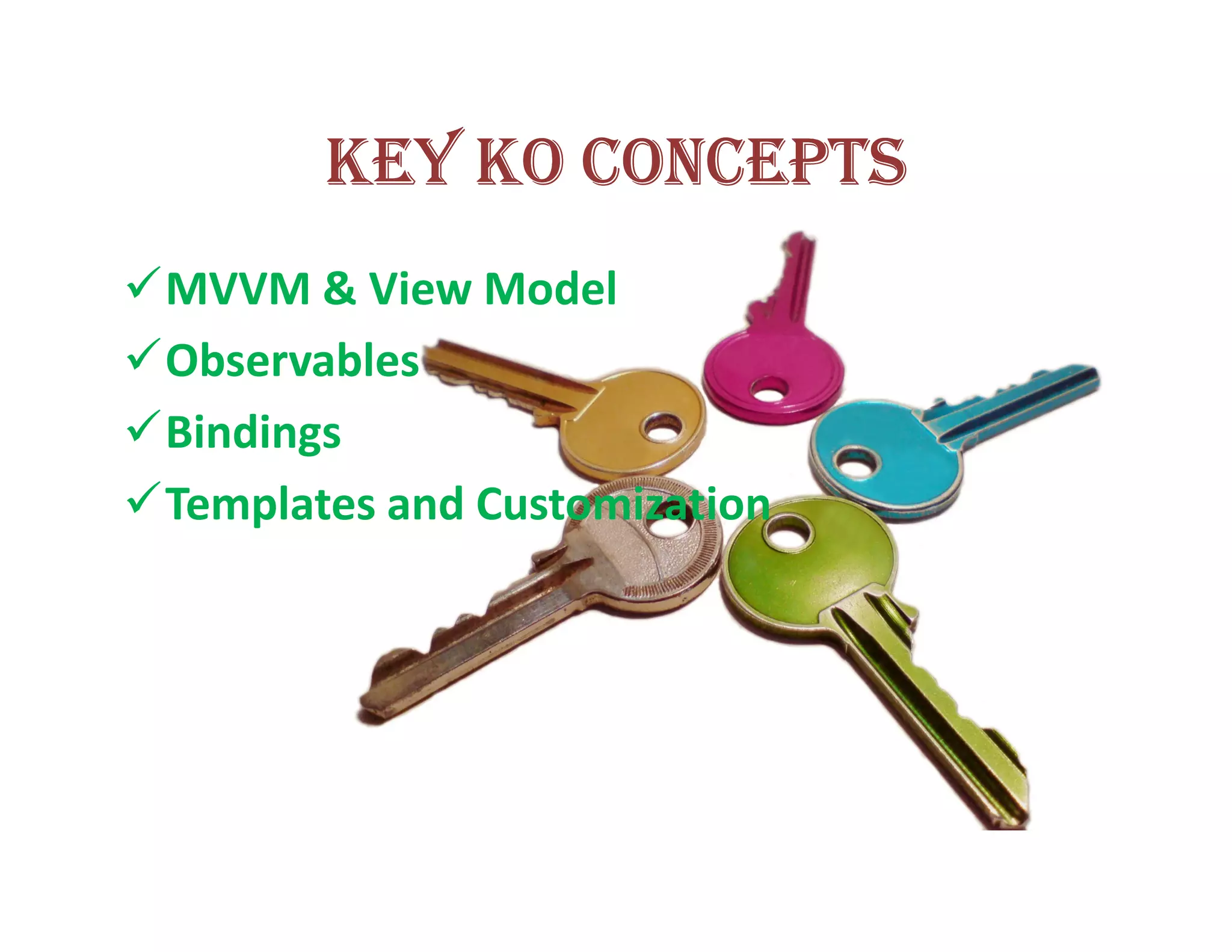 KEY KO CONCEPTS
MVVM & View Model
Observables
Bindings
Templates and Customization
 
