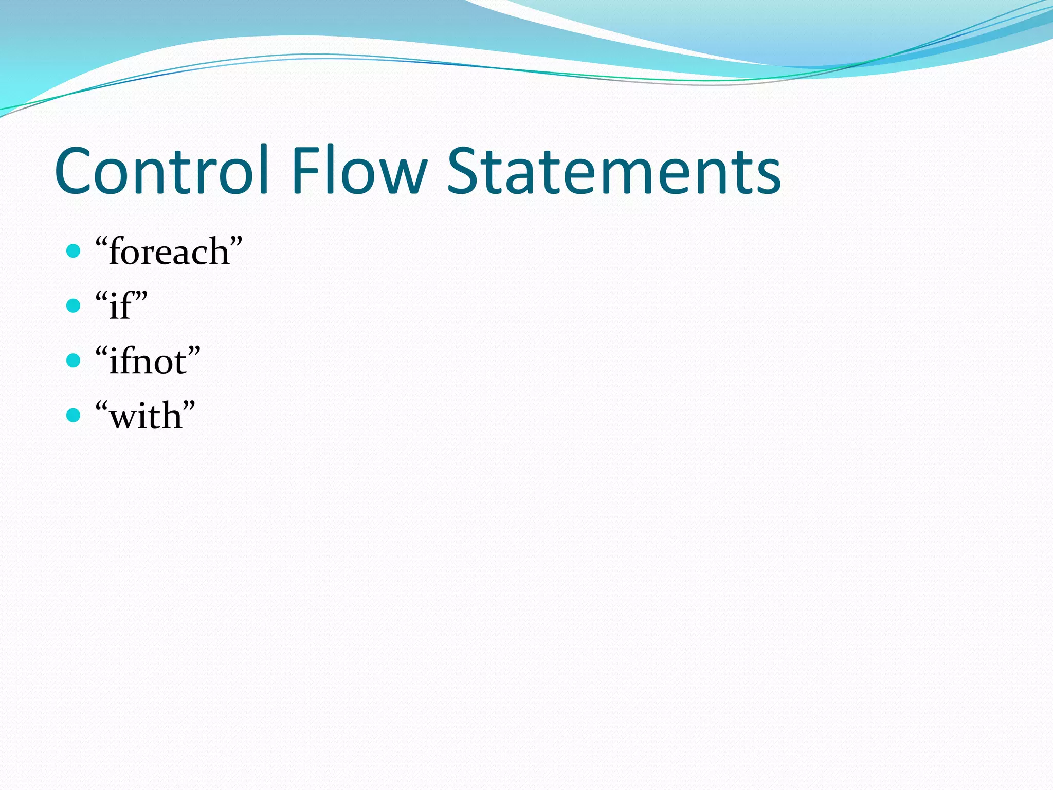 Control Flow Statements
 “foreach”
 “if”
 “ifnot”
 “with”
 