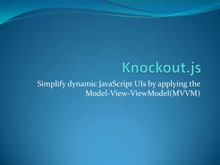 Simplify dynamic JavaScript UIs by applying the
             Model-View-ViewModel(MVVM)
 