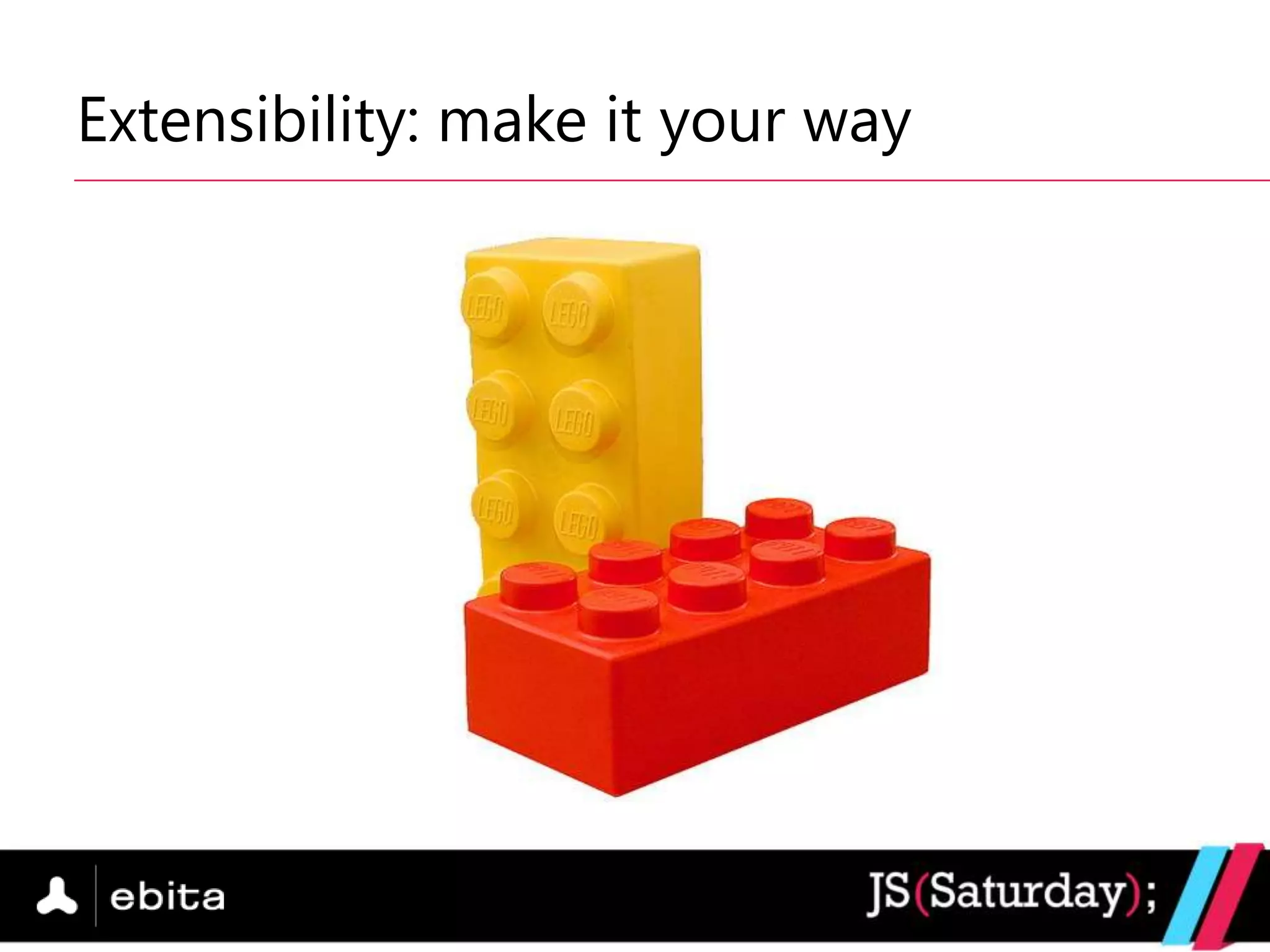 Extensibility: make it your way
 