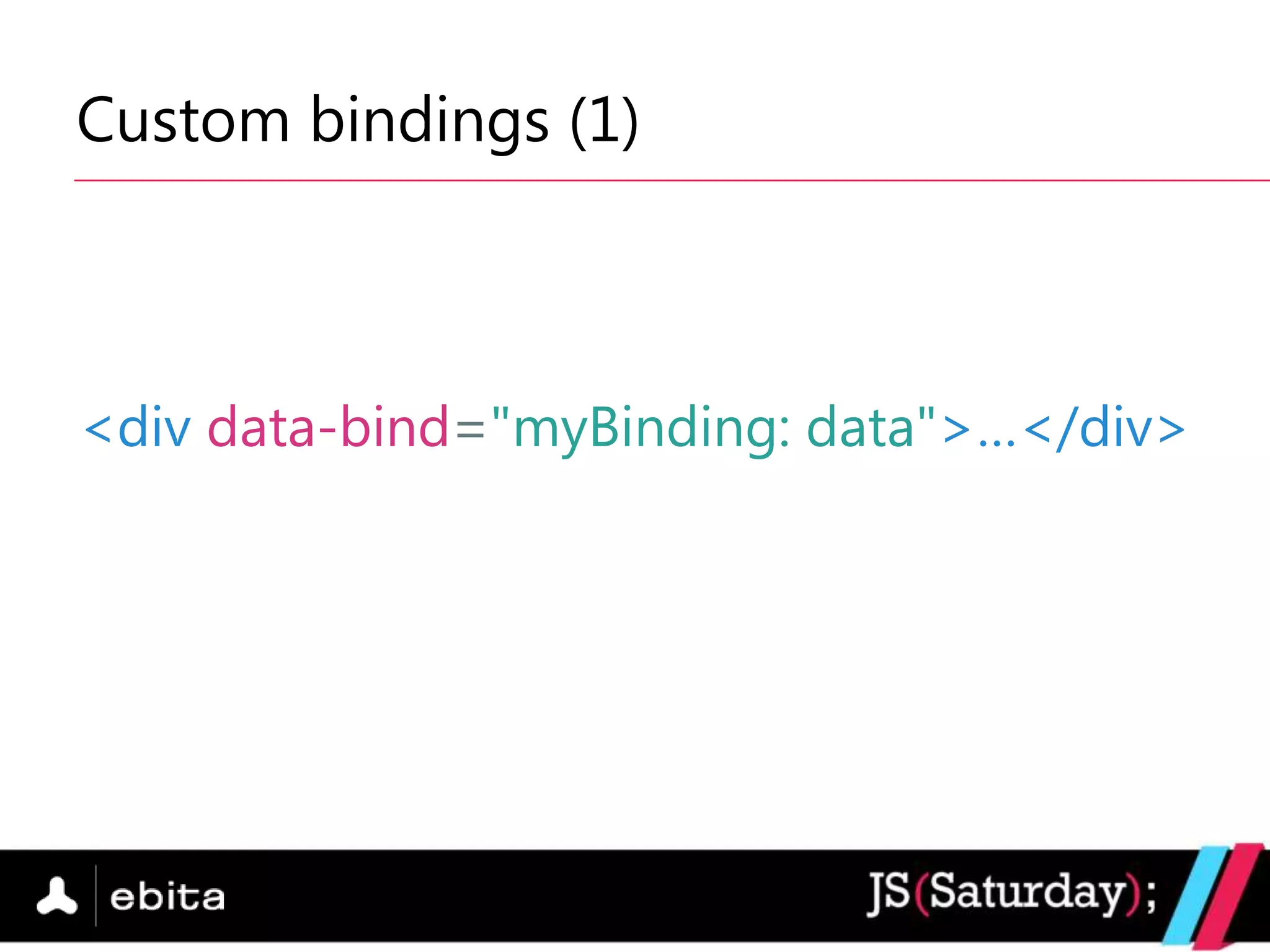 Custom bindings (1)



<div data-bind="myBinding: data">…</div>
 