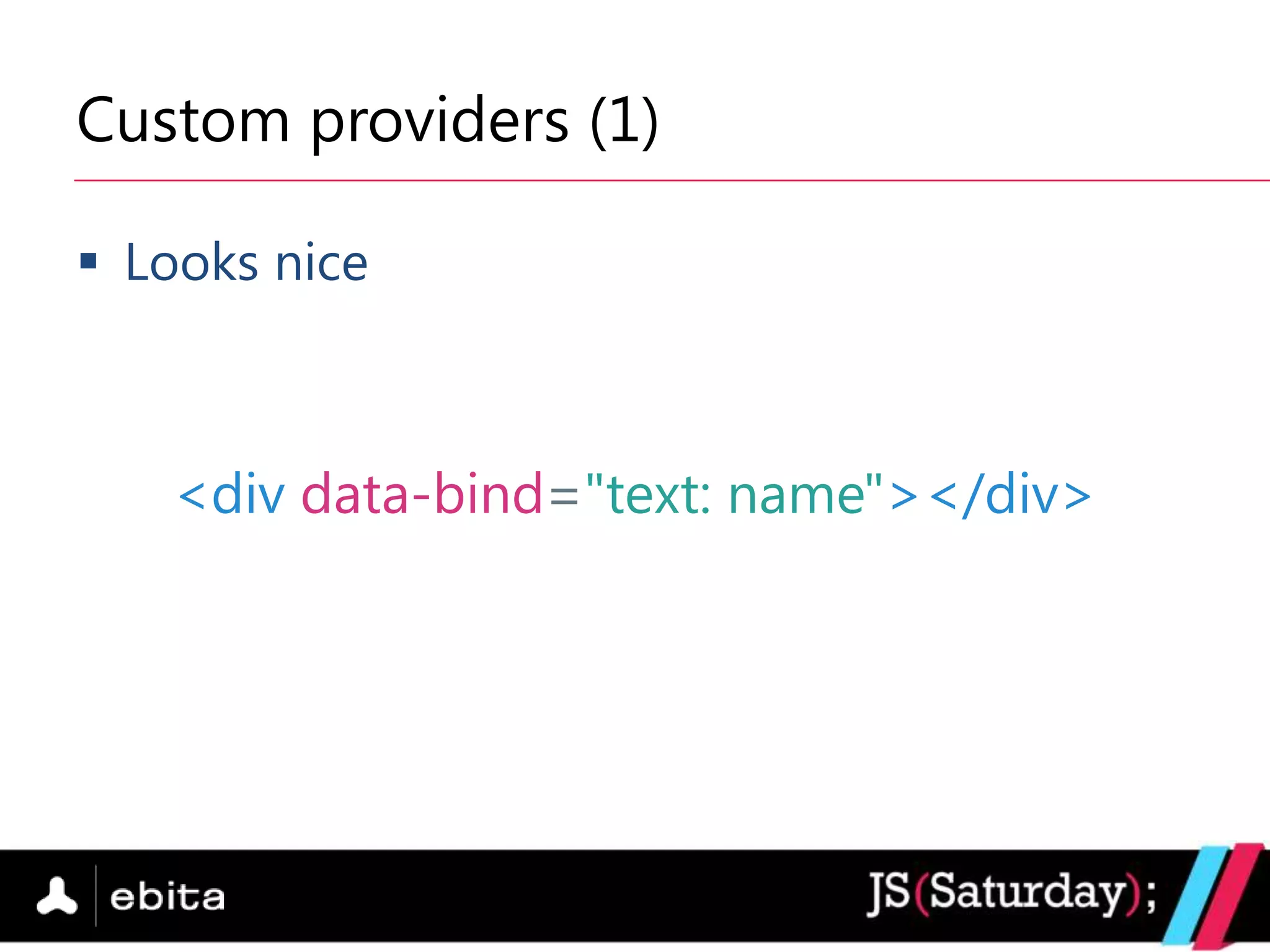 Custom providers (1)

 Looks nice



   <div data-bind="text: name"></div>
 