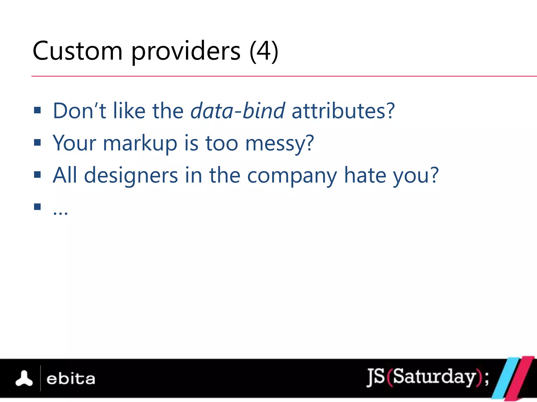 Custom providers (4)

   Don‟t like the data-bind attributes?
   Your markup is too messy?
   All designers in the company hate you?
   …
 