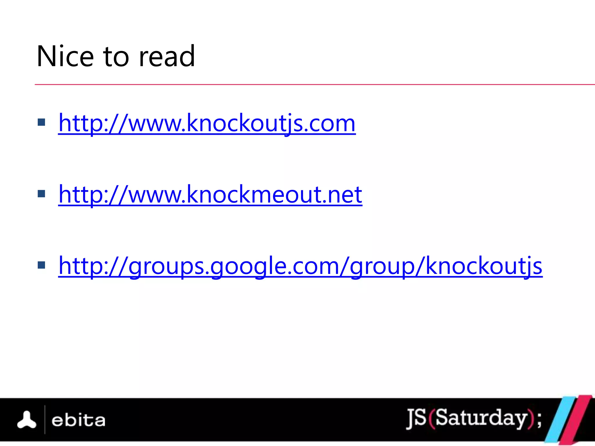 Nice to read

 http://www.knockoutjs.com

 http://www.knockmeout.net

 http://groups.google.com/group/knockoutjs
 