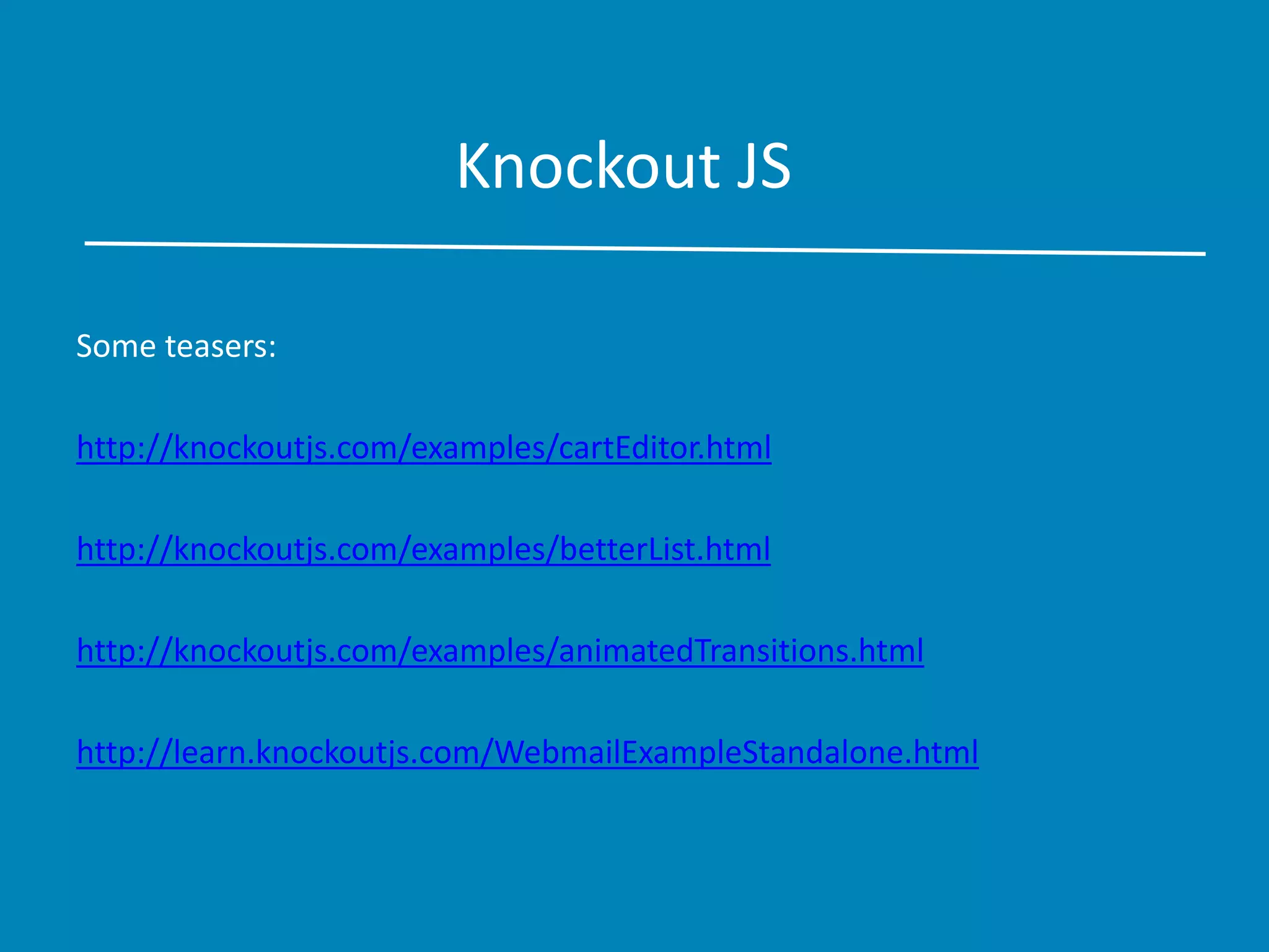 Knockout JS
Some teasers:
http://knockoutjs.com/examples/cartEditor.html
http://knockoutjs.com/examples/betterList.html
http://knockoutjs.com/examples/animatedTransitions.html
http://learn.knockoutjs.com/WebmailExampleStandalone.html
 