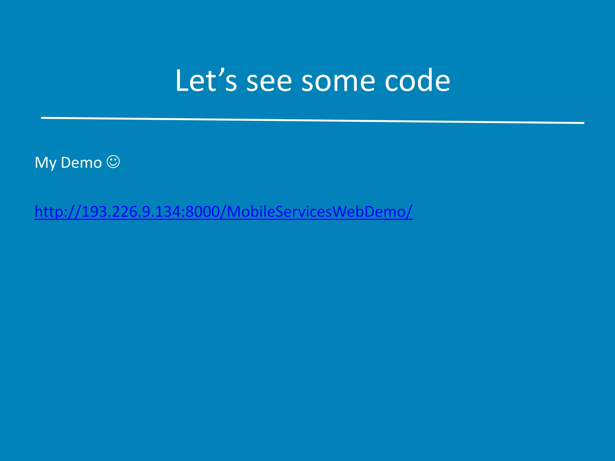 Let’s see some code
My Demo 
http://193.226.9.134:8000/MobileServicesWebDemo/
 