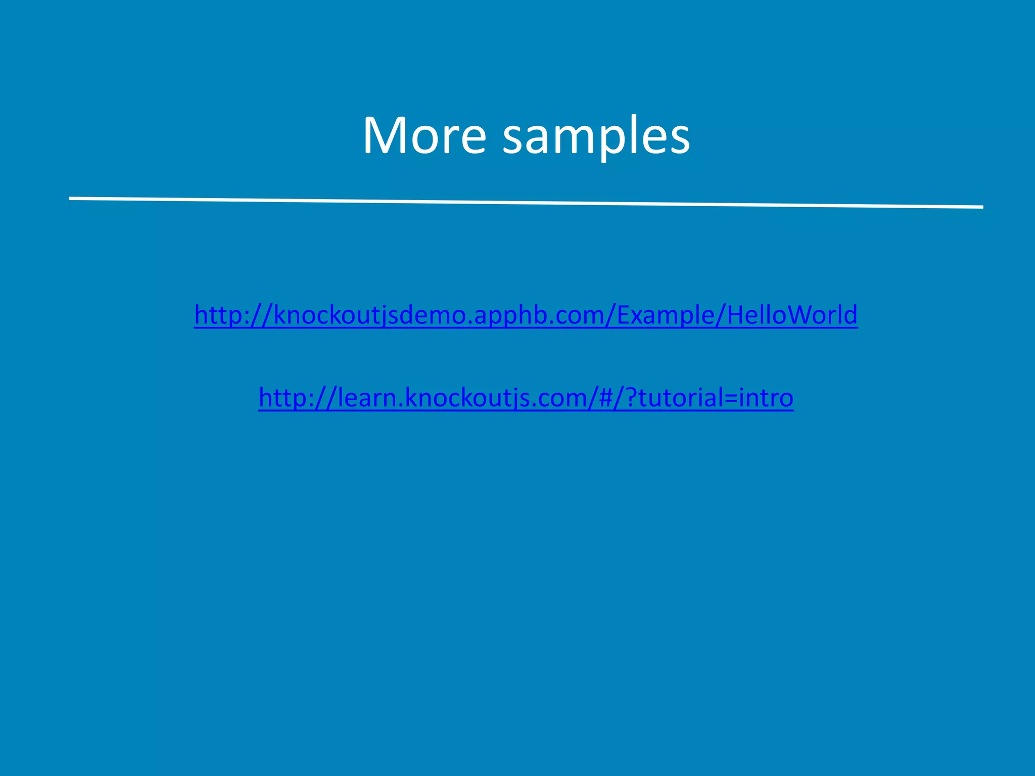 More samples
http://knockoutjsdemo.apphb.com/Example/HelloWorld
http://learn.knockoutjs.com/#/?tutorial=intro
 