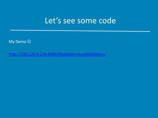 Let’s see some code
My Demo 
http://193.226.9.134:8000/MobileServicesWebDemo/
 