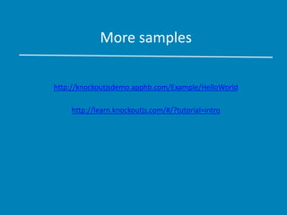 More samples
http://knockoutjsdemo.apphb.com/Example/HelloWorld
http://learn.knockoutjs.com/#/?tutorial=intro
 