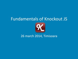 Fundamentals of Knockout JS
26 march 2014, Timisoara
 