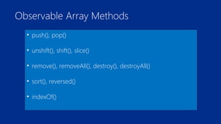 Observable Array Methods 
• push(), pop() 
• unshift(), shift(), slice() 
• remove(), removeAll(), destroy(), destroyAll() 
• sort(), reversed() 
• indexOf() 
 