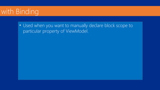 with Binding 
• Used when you want to manually declare block scope to 
particular property of ViewModel. 
 