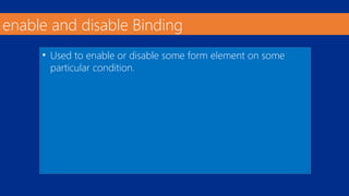 enable and disable Binding 
• Used to enable or disable some form element on some 
particular condition. 
 