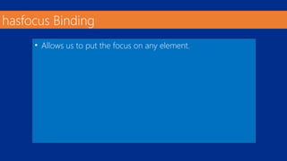 hasfocus Binding 
• Allows us to put the focus on any element. 
 