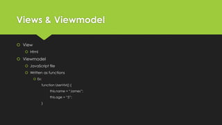 Views & Viewmodel
 View
 Html
 Viewmodel
 JavaScript file
 Written as functions
 Ex:
function UserVM() {
this.name = “James”;
this.age = “5”;
}
 
