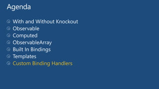 With and Without Knockout
Observable
Computed
ObservableArray
Built In Bindings
Templates
Custom Binding Handlers
 
