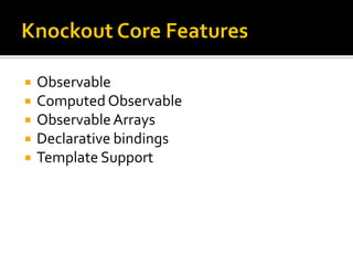    Observable
   Computed Observable
   Observable Arrays
   Declarative bindings
   Template Support
 