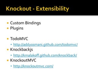    Custom Bindings
   Plugins

   TodoMVC
     http://addyosmani.github.com/todomvc/
   Knockbackjs
     http://kmalakoff.github.com/knockback/
   KnockoutMVC
     http://knockoutmvc.com/
 