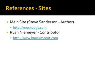    Main Site (Steve Sanderson - Author)
     http://knockoutjs.com
   Ryan Niemeyer - Contributor
     http://www.knockmeout.com
 