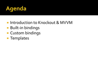    Introduction to Knockout & MVVM
   Built-in bindings
   Custom bindings
   Templates
 
